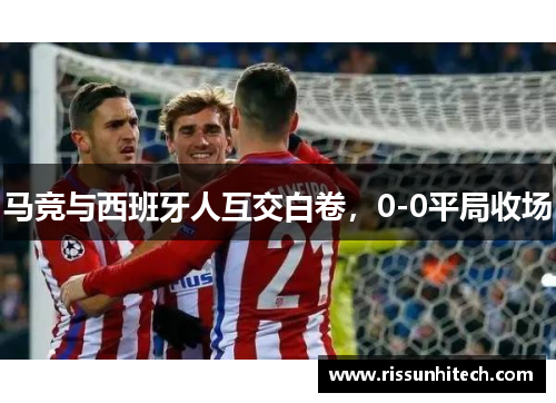 马竞与西班牙人互交白卷，0-0平局收场