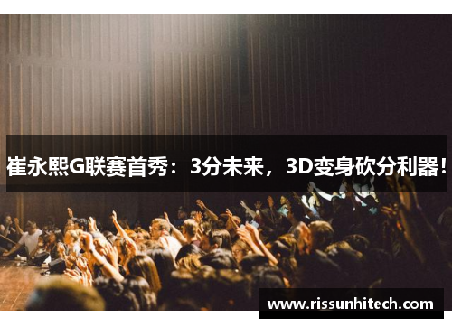 崔永熙G联赛首秀：3分未来，3D变身砍分利器！