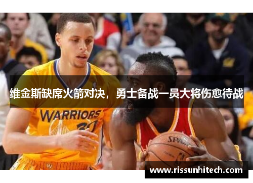 维金斯缺席火箭对决，勇士备战一员大将伤愈待战