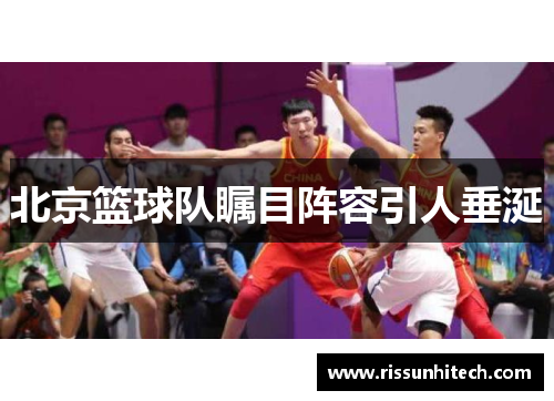 北京篮球队瞩目阵容引人垂涎