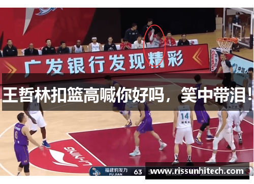 王哲林扣篮高喊你好吗，笑中带泪！