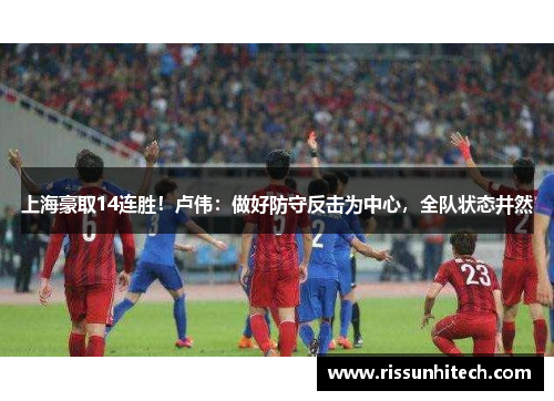 上海豪取14连胜！卢伟：做好防守反击为中心，全队状态井然