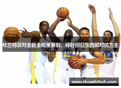 杜兰特反对全新全明星赛制，呼吁回归东西部对抗为主
